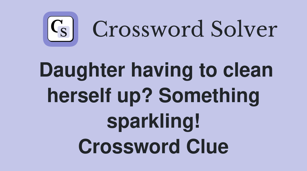 Daughter having to clean herself up? Something sparkling! Crossword